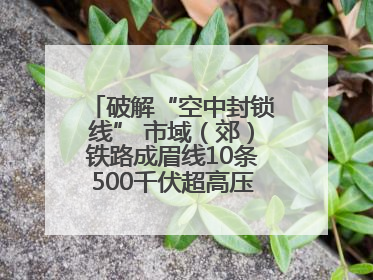 破解“空中封锁线” 市域（郊）铁路成眉线10条500千伏超高压线路迁改完成