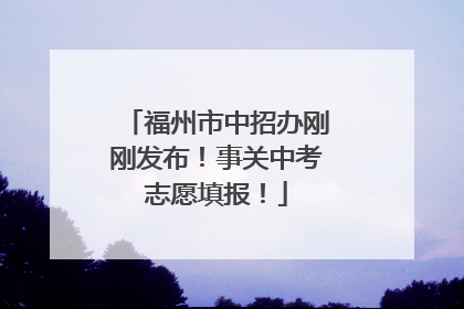 福州市中招办刚刚发布！事关中考志愿填报！