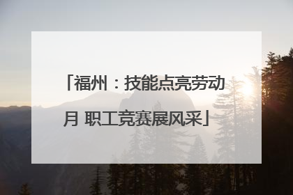 福州：技能点亮劳动月 职工竞赛展风采