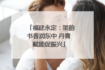 福建永定：墨韵书香润东中 丹青赋能促振兴