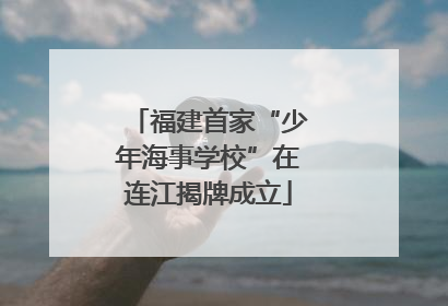 福建首家“少年海事学校”在连江揭牌成立