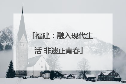 福建：融入现代生活 非遗正青春