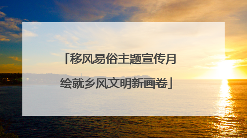 移风易俗主题宣传月 绘就乡风文明新画卷