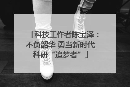 科技工作者陈宝泽：不负韶华 勇当新时代科研“追梦者”