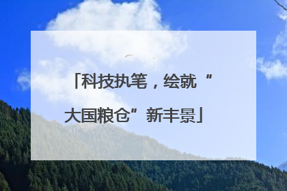 科技执笔，绘就“大国粮仓”新丰景