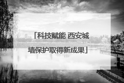 科技赋能 西安城墙保护取得新成果
