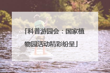 科普游园会：国家植物园活动精彩纷呈