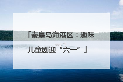 秦皇岛海港区：趣味儿童剧迎“六一”
