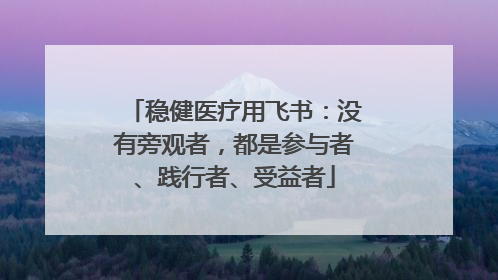 稳健医疗用飞书：没有旁观者，都是参与者、践行者、受益者