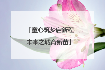 童心筑梦启新程 未来之城育新苗