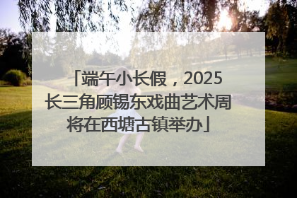 端午小长假，2025长三角顾锡东戏曲艺术周将在西塘古镇举办