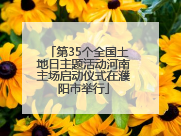 第35个全国土地日主题活动河南主场启动仪式在濮阳市举行