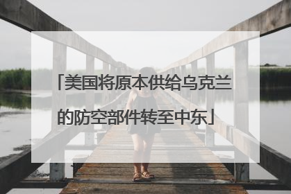 美国将原本供给乌克兰的防空部件转至中东
