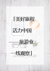 美好旅程 活力中国——旅游业一线观察
