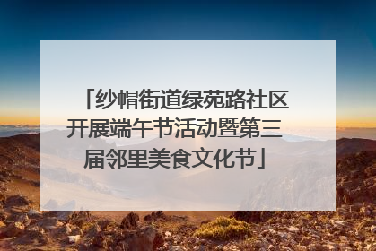 纱帽街道绿苑路社区开展端午节活动暨第三届邻里美食文化节