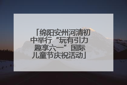 绵阳安州河清初中举行“玩有引力 趣享六一”国际儿童节庆祝活动