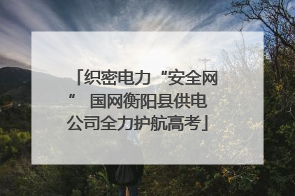 织密电力“安全网” 国网衡阳县供电公司全力护航高考