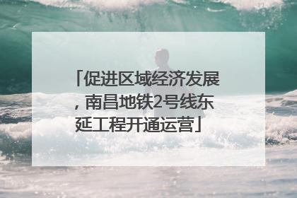 促进区域经济发展，南昌地铁2号线东延工程开通运营