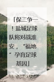 保二争一！盐城足球队将对战淮安，“福地”孕育足球基因