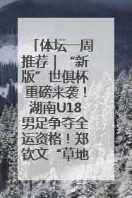 体坛一周推荐｜“新版”世俱杯重磅来袭！湖南U18男足争夺全运资格！郑钦文“草地”很忙……
