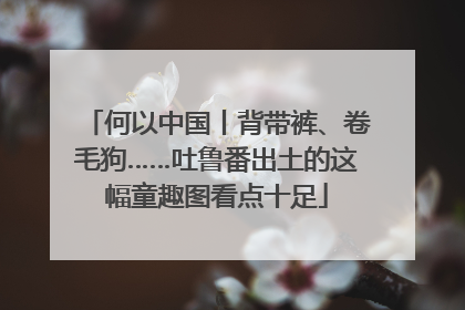 何以中国丨背带裤、卷毛狗……吐鲁番出土的这幅童趣图看点十足