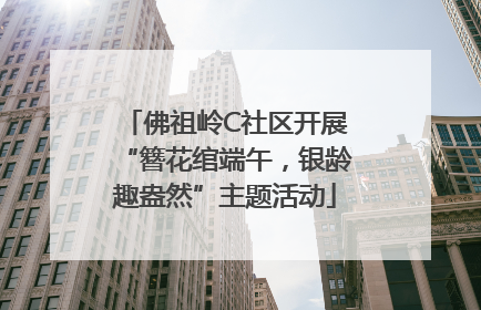 佛祖岭C社区开展“簪花绾端午，银龄趣盎然”主题活动
