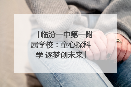 临汾一中第一附属学校：童心探科学 逐梦创未来