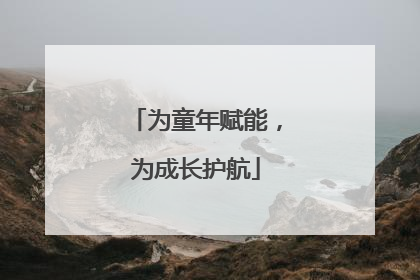 为童年赋能，为成长护航
