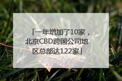 一年增加了10家，北京CBD跨国公司地区总部达122家