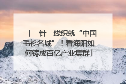 一针一线织就“中国毛衫名城”！看海阳如何铸成百亿产业集群
