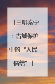 三明泰宁：古城保护中的“人民情结”