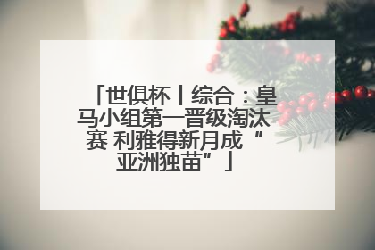 世俱杯丨综合：皇马小组第一晋级淘汰赛 利雅得新月成“亚洲独苗”