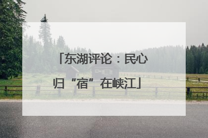 东湖评论：民心归“宿”在峡江