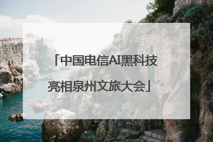 中国电信AI黑科技亮相泉州文旅大会