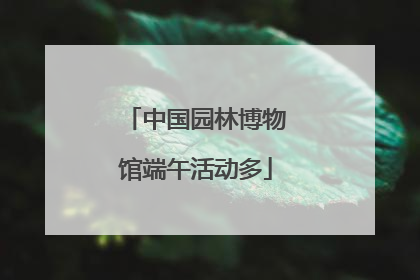 中国园林博物馆端午活动多