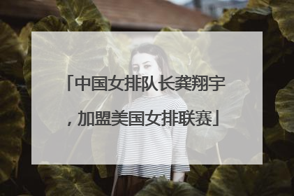 中国女排队长龚翔宇，加盟美国女排联赛