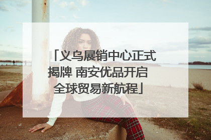 义乌展销中心正式揭牌 南安优品开启全球贸易新航程