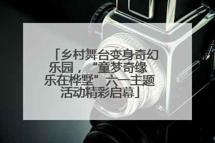 乡村舞台变身奇幻乐园，“童梦奇缘 乐在桦墅”六一主题活动精彩启幕