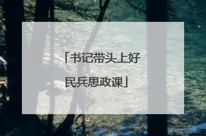 书记带头上好民兵思政课