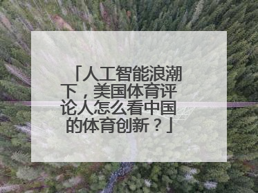 人工智能浪潮下，美国体育评论人怎么看中国的体育创新？