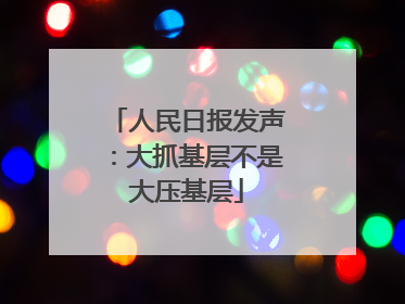 人民日报发声：大抓基层不是大压基层