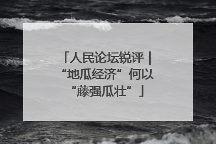 人民论坛锐评｜“地瓜经济”何以“藤强瓜壮”