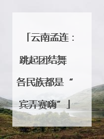 云南孟连：跳起团结舞 各民族都是“宾弄赛嗨”