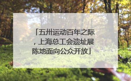 五卅运动百年之际，上海总工会遗址展陈地面向公众开放