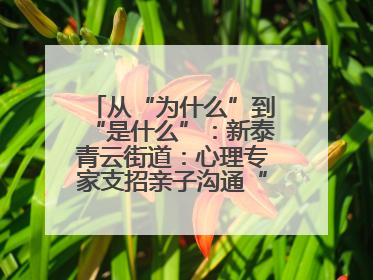从“为什么”到“是什么”：新泰青云街道：心理专家支招亲子沟通“心”技巧