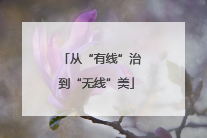 从“有线”治到“无线”美