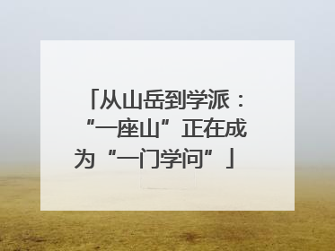 从山岳到学派：“一座山”正在成为“一门学问”