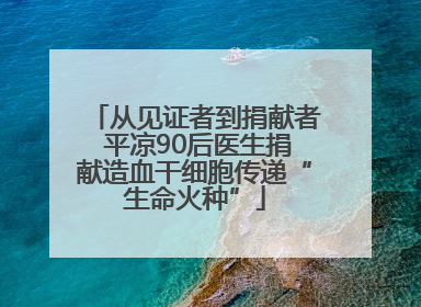 从见证者到捐献者 平凉90后医生捐献造血干细胞传递“生命火种”