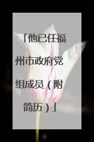 他已任福州市政府党组成员（附简历）
