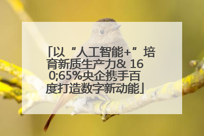 以“人工智能+”培育新质生产力& 160;65%央企携手百度打造数字新动能